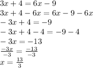 3x +4 = 6x - 9 \\ 3x +4 -6x = 6x -9 -6x \\ -3x +4 = -9 \\ -3x +4 -4 = -9 -4 \\ -3x = -13 \\ \frac{-3x}{-3} = \frac{-13}{-3} \\ x = \frac{13}{3}