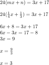 24 (mx + n) = 3x + 17 \\ \\  24  ( \frac{1}{4} x +  \frac{1}{3} ) = 3x + 17 \\  \\ 6x + 8 = 3x + 17 \\ 6x - 3x = 17  - 8 \\ 3x = 9 \\  \\ x =  \frac{9}{3}    \\  \\ x = 3