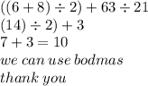 ((6 + 8) \div 2) + 63 \div 21 \\ (14) \div 2) + 3 \\ 7 + 3 = 10 \\ we \: can \: use \: bodmas \:  \\ thank \: you