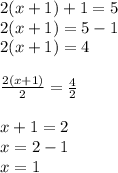 2(x + 1) + 1 = 5 \\ 2(x + 1) = 5 - 1 \\ 2(x + 1) = 4 \\  \\  \frac{2(x + 1)}{2}  =  \frac{4}{2}  \\  \\ x + 1 = 2 \\ x = 2 - 1 \\ x = 1