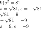 9) s^{2}=81 \\s=\sqrt{81} ,s=-\sqrt{81} \\\sqrt{81}=9\\-\sqrt{81} =-9\\s=9,s=-9