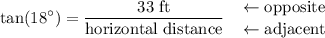 \displaystyle \tan(18^{\circ}) = \frac{33\; \rm ft}{\text{horizontal distance}} \quad \genfrac{}{}{0}{}{\leftarrow \text{opposite}}{\leftarrow \text{adjacent}}