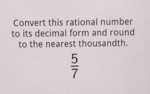 Convert this rational number to its decimal form and round to the nearest thousandth. 5/7​