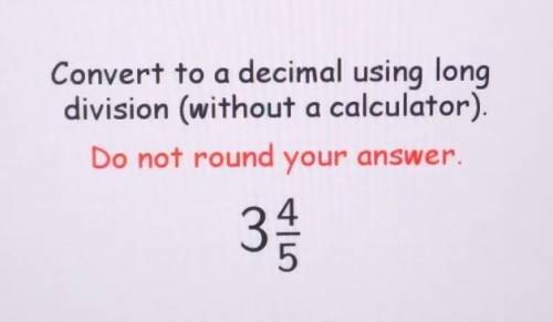 Convert to a decimal using long division (without a calculator). Do not round your answer. 3 4/5​