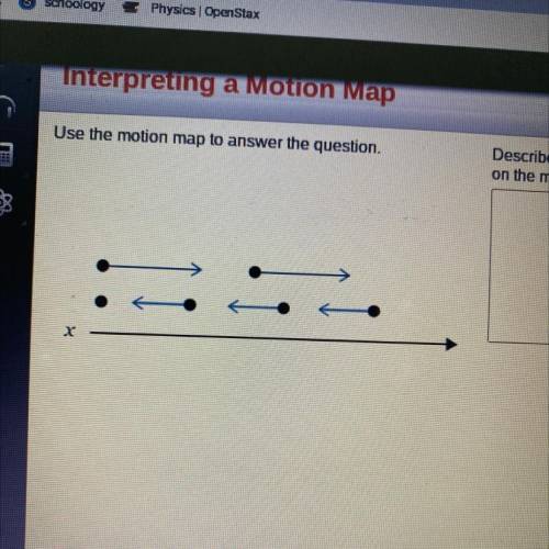 Physics

Interpreting a Motion Map
Use the motion map to answer the question.
Describe the positio