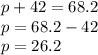 p + 42 = 68.2 \\ p = 68.2 - 42 \\ p = 26.2