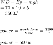 WD=Ep = mgh \\  = 70 \times 10 \times 5 \\  = 3500J \\  \\  \\ power =  \frac{work \: done}{time}  =  \frac{3500}{7}  \\  \\ power = 500 \: w