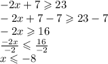 -2x +7 \geqslant 23 \\ -2x +7 -7 \geqslant 23 -7 \\ -2x \geqslant 16 \\ \frac{-2x}{-2} \leqslant \frac{16}{-2} \\ x \leqslant -8