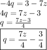 - 4q = 3 - 7z \\ 4q = 7z - 3 \\ q =  \frac{7z - 3}{4}  \\  \boxed{\red{q =  \frac{7z}{4}  -  \frac{3}{4} }}