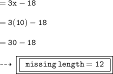 = { \tt{3x - 18}} \\  \\  = { \tt{3(10) - 18}} \\  \\  = { \tt{30 - 18}} \\  \\ \dashrightarrow \: { \boxed{ \boxed{ \tt{ \:  \: missing \: length = 12 \:  \: }}}}