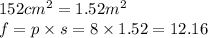 152cm {}^{2}  = 1.52m {}^{2}  \\ f = p \times s = 8 \times 1.52 = 12.16