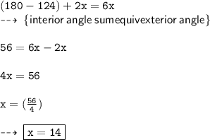 { \tt{(180 \degree - 124 \degree) + 2x = 6x}} \\  \dashrightarrow \: { \sf{ \{interior \: angle \: sum equivexterior \: angle \} }} \\  \\  { \tt{56 \degree = 6x - 2x}} \\  \\ { \tt{4x = 56 \degree}} \\  \\ { \tt{x = ( \frac{56}{4} ) \degree}} \\  \\  \dashrightarrow \: { \boxed{ \tt{x = 14 \degree}}}