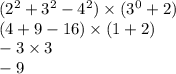 (2^2 +3^2 -4^2) \times (3^0 +2) \\ (4 +9 -16) \times (1 +2) \\ -3 \times 3 \\ -9