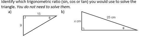 Identify which trigonometric ratio (sin, cos or tan) you would use to solve the triangle. You do no