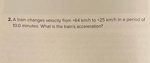 A train changes velocity from +64 km/h to +25 km/h in a period of 10.0 minutes. What is the train's