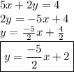 5x + 2y = 4 \\ 2y =  - 5x + 4 \\ y =  \frac{ - 5}{2} x +  \frac{4}{2}  \\  \boxed{y =  \frac{ - 5}{2}x + 2 }