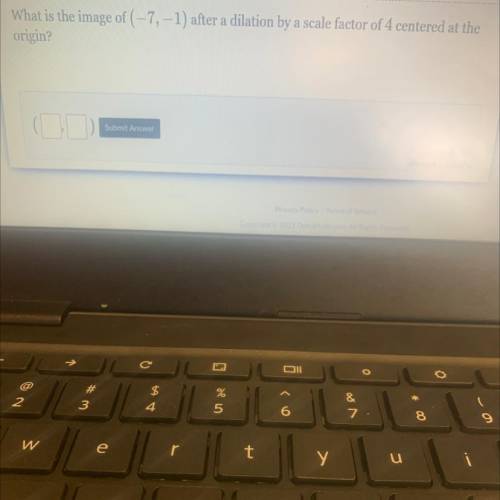 What is the image of (-7, -1) after a dilation by a scale factor of 4 centered at the

origin?
Sub