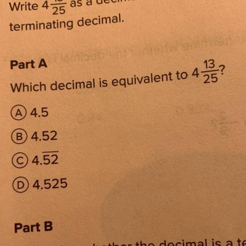 Part A

13
25
Which decimal is equivalent to 4
A) 4.5
B) 4.52
C 4.52
D 4.525