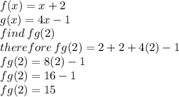 f(x) = x + 2 \\ g(x) = 4x - 1 \\ find \: fg(2) \\ therefore \: fg(2) = 2 + 2 + 4(2) - 1 \\ fg(2) =8(2)-1 \\fg(2)=16-1 \\ fg(2)= 15
