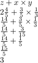 z +x \times y \\ 2\frac{4}{5} +\frac{3}{5} \times \frac{1}{3} \\ \frac{14}{5} +\frac{3}{5} \times \frac{1}{3} \\ \frac{14}{5} +\frac{3}{15} \\ \frac{14}{5} +\frac{1}{5} \\  \frac{15}{5} \\ 3
