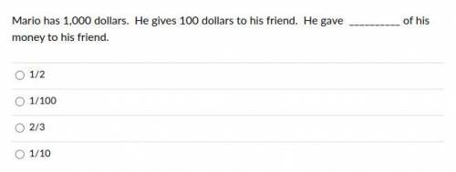 Mario has 1,000 dollars. He gives 100 dollars to his friend. He gave __________ of his money to his