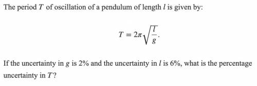 The period T of oscillation of a pendulum of length l is given by:

T=2π√l/g
If the uncertainty in