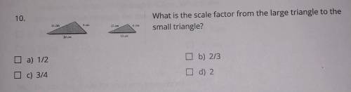 What is the scale factor from the large triangle to the small triangle?

Please help I am very Con