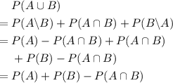 \begin{aligned}& P(A \cup B) \\ =\; & P(A \backslash B) + P(A \cap B) + P(B \backslash A) \\ = \; & P(A) - P(A \cap B) + P(A \cap B) \\ &+ P(B) - P(A \cap B) \\ =\; & P(A) + P(B) - P(A \cap B) \end{aligned}