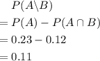 \begin{aligned} & P(A \backslash B) \\ =\; & P(A) - P(A \cap B) \\ =\; & 0.23 - 0.12 \\ =\; & 0.11 \end{aligned}