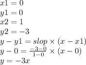 x1 = 0 \\ y1 = 0 \\ x2 = 1 \\ y2 = -  3 \\ y - y1 = slop \times (x - x1) \\ y - 0 =  \frac{ - 3 - 0}{1 - 0}  \times (x - 0) \\ y =  - 3x