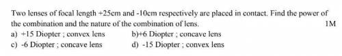 Two lenses of focal length +25 em and -10cm respectively are placed in contact. Find the power of t