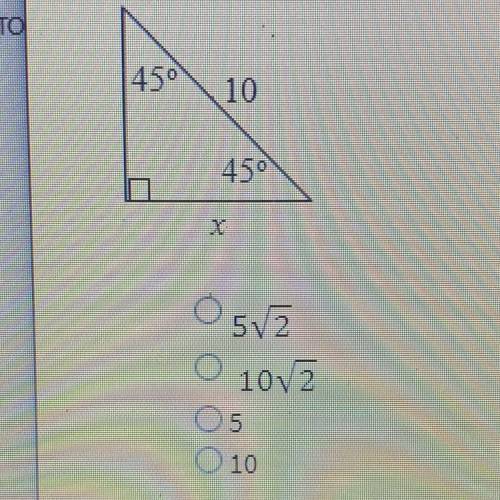 Special Right Triangles

What is the value of x?
a. 5 sqrt2 
b. 10 sqrt2 
c. 5
d. 10