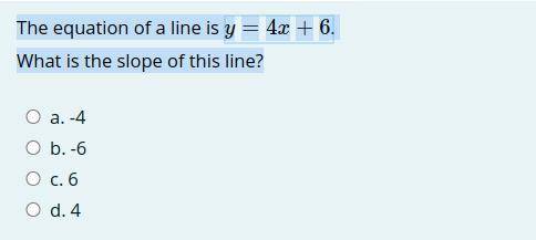 The equation of a line is y=4x+6.
What is the slope of this line?