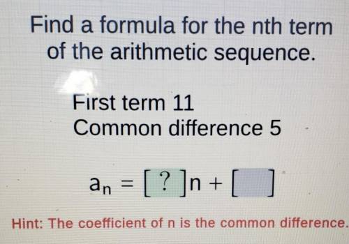 Find a formula for the nth term of the arithmetic sequence. First term 11 Common difference 5​