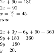 2x + 90 = 180 \\ 2x = 90 \\ x =  \frac{90}{2}  = 45. \\ now \\  \\ 2x + 3y + 6y + 90 = 360 \\ 9y + 180 = 360 \\ 9y = 180 \\ y = 20.