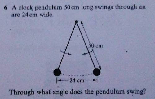 a clock pendulum 50cm long swings through an arc 24cm wide. Through what angle does the pendulum sw