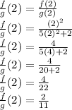 \frac{f}{g}(2) = \frac{f(2)}{g(2)} \\ \frac{f}{g}(2) = \frac{(2)^2}{5(2)^2 +2} \\ \frac{f}{g}(2) = \frac{4}{5(4) +2} \\ \frac{f}{g}(2) = \frac{4}{20 +2} \\ \frac{f}{g}(2) = \frac{4}{22} \\ \frac{f}{g}(2) = \frac{2}{11}