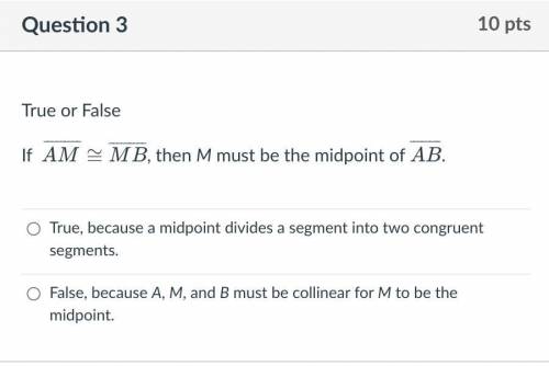 True or False 
If AM≅MB, then M must be the midpoint of AB.