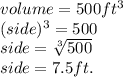 volume = 500ft {}^{3}  \\ (side) {}^{3}  = 500 \\ side =  \sqrt[3]{500}  \\ side = 7.5ft.