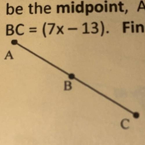 Given points A, B, and C on a segment. Let B

be the midpoint, AB = (4x+26), and
BC = (7x- 13). Fi