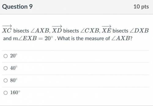 XC bisects ∠AXB, XD−→− bisects ∠CXB, XE bisects ∠DXB and m∠EXB=20∘ . What is the measure of ∠AXB?