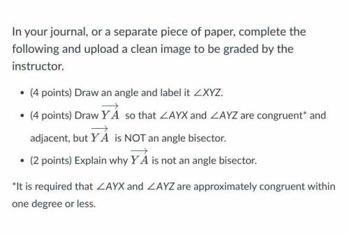 Draw an angle and label it ∠XYZ.

Draw YA−→− so that ∠AYX and ∠AYZ are congruent* and adjacent, bu