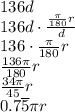 136d \\ 136d \cdot \frac{\frac{\pi}{180}r}{d} \\ 136 \cdot \frac{\pi}{180}r \\ \frac{136 \pi}{180}r \\ \frac{34 \pi}{45}r \\ 0.7\overline{5} \pi r