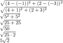 \sqrt{(4 -(-1))^2 +(2 -(-3))^2} \\ \sqrt{(4 +1)^2 +(2 +3)^2} \\ \sqrt{5^2 +5^2} \\ \sqrt{25 +25} \\ \sqrt{50} \\ \sqrt{25 \cdot 2} \\ 5\sqrt{2}