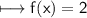 \\ \sf\longmapsto f(x)=2