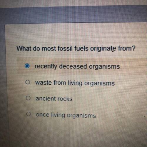 What do most fossil fuels originate from?

recently deceased organisms
waste from living organisms