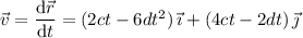 \vec v = \dfrac{\mathrm d\vec r}{\mathrm dt} = (2ct-6dt^2)\,\vec\imath + (4ct-2dt)\,\vec\jmath
