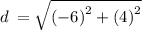 d \:  =  \sqrt{ (- 6 {)}^{2}  +( 4 {)}^{2} }