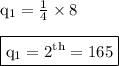 { \rm{q _{1} =  \frac{1}{4}  \times 8}} \\  \\ { \boxed{ \rm{q _{1} = 2 {}^{th}  = 165}}}