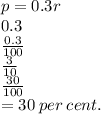 p = 0.3r \\ 0.3 \\  \frac{0.3}{100}  \\  \frac{3}{10}  \\  \frac{30}{100}  \\  = 30 \: per \: cent.